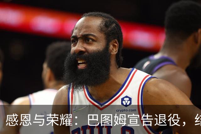 感恩与荣耀：巴图姆宣告退役，结束辉煌21年职球生涯