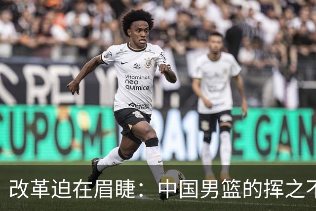 改革迫在眉睫：中国男篮的挥之不去的困境