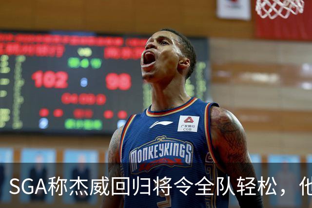 SGA称杰威回归将令全队轻松，他在攻防两端皆可发挥